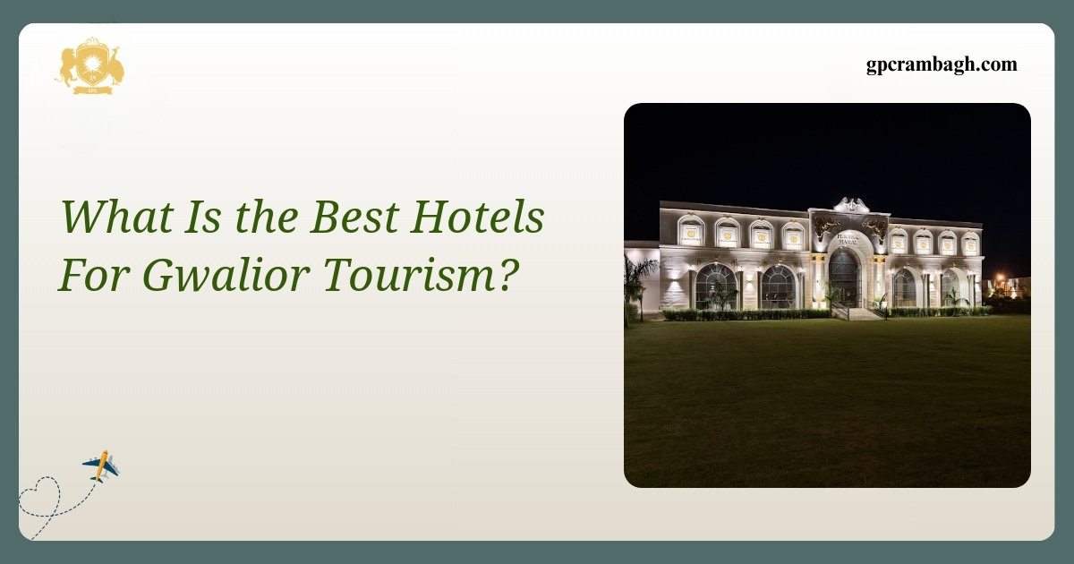 Exploring Gwalior Tourism: Where to Stay for Heritage and Comfort