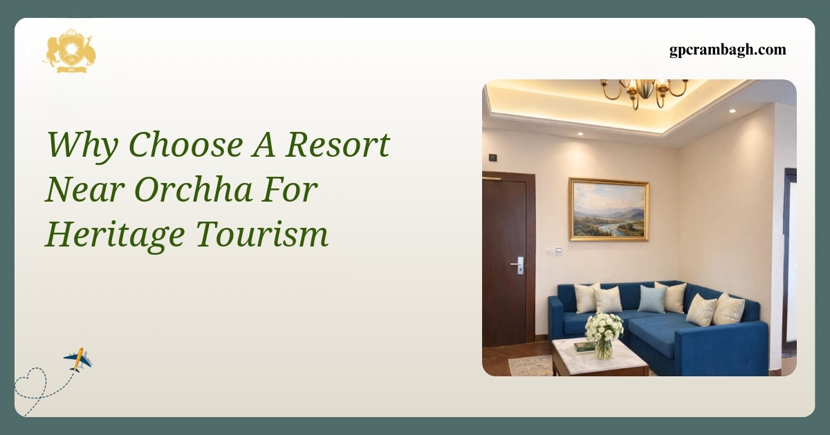 Why Choose a Resort Near Orchha for Heritage Tourism in Gwalior