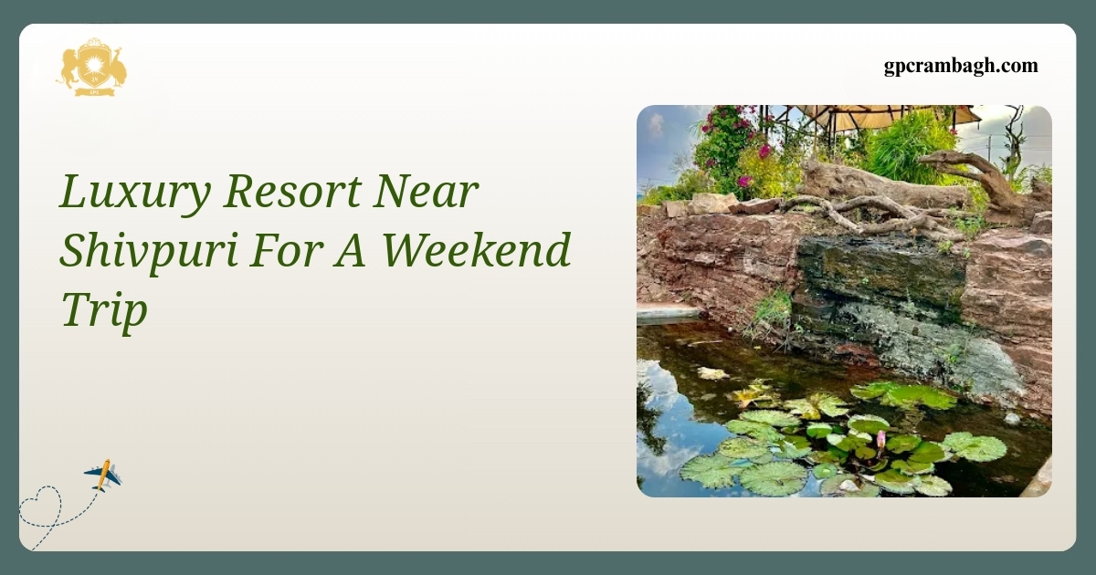 Luxury Resort Near Shivpuri for a Weekend Trip: A Calm Retreat in Gwalior